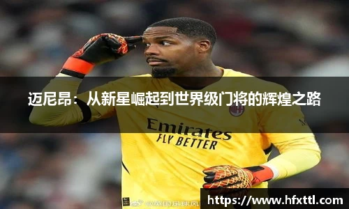 迈尼昂：从新星崛起到世界级门将的辉煌之路