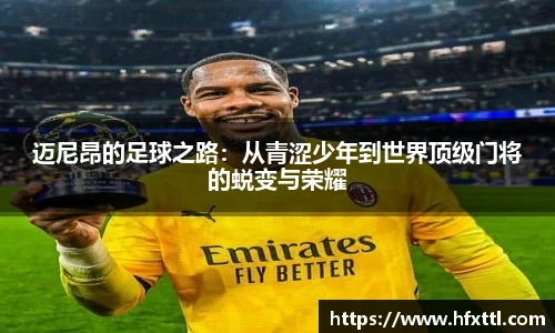 迈尼昂的足球之路：从青涩少年到世界顶级门将的蜕变与荣耀
